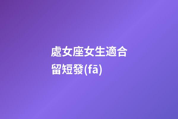 處女座女生適合留短發(fā)-第1張-星座運(yùn)勢(shì)-玄機(jī)派