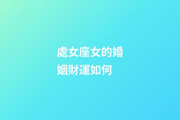處女座女的婚姻財運如何-第1張-星座運勢-玄機派