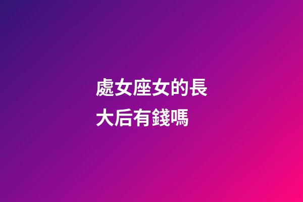 處女座女的長大后有錢嗎-第1張-星座運勢-玄機派