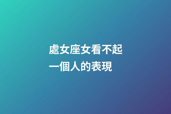處女座女看不起一個人的表現-第1張-星座運勢-玄機派