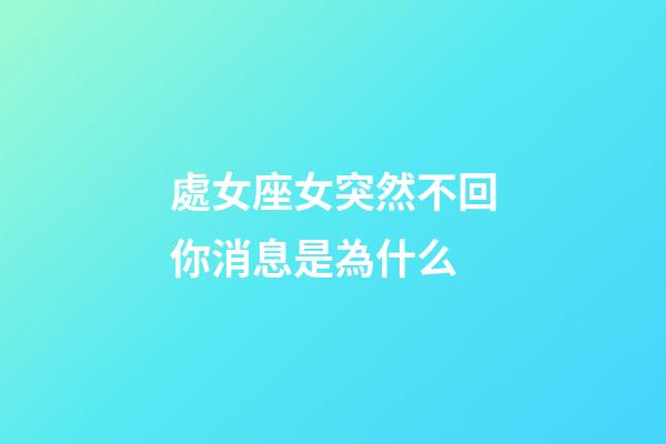 處女座女突然不回你消息是為什么-第1張-星座運勢-玄機派