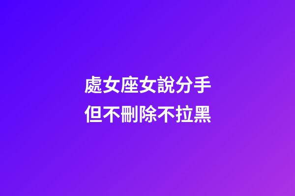 處女座女說分手但不刪除不拉黑-第1張-星座運勢-玄機派