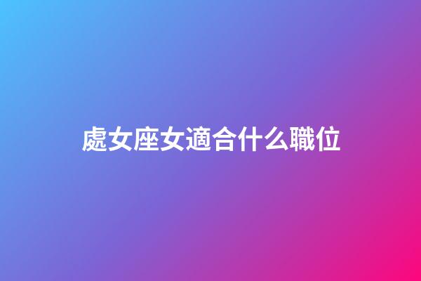 處女座女適合什么職位-第1張-星座運勢-玄機派