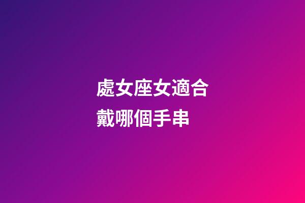 處女座女適合戴哪個手串-第1張-星座運勢-玄機派