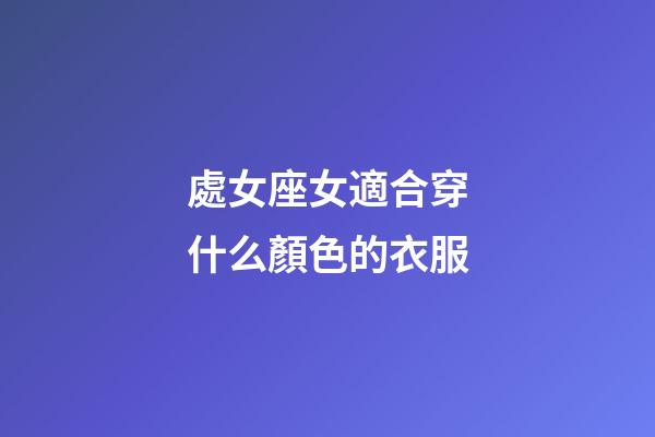 處女座女適合穿什么顏色的衣服-第1張-星座運(yùn)勢-玄機(jī)派