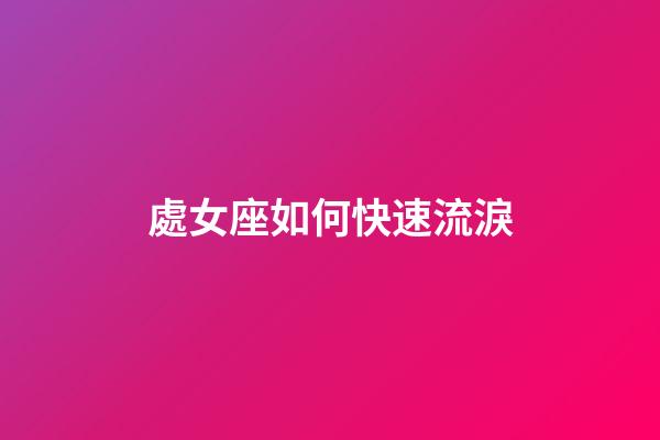 處女座如何快速流淚-第1張-星座運勢-玄機派