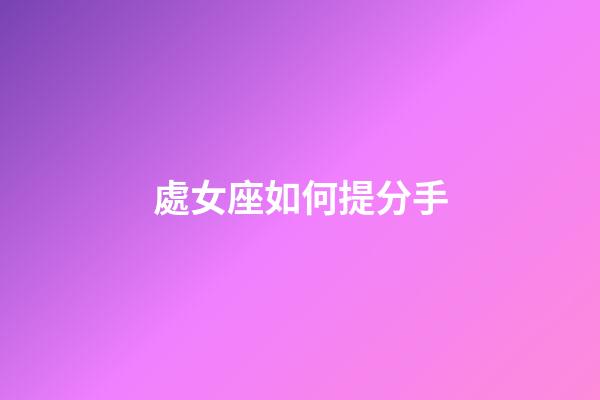 處女座如何提分手-第1張-星座運(yùn)勢(shì)-玄機(jī)派