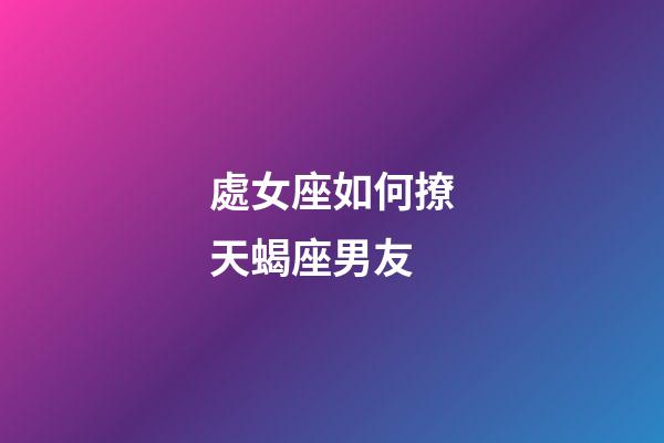 處女座如何撩天蝎座男友-第1張-星座運勢-玄機派