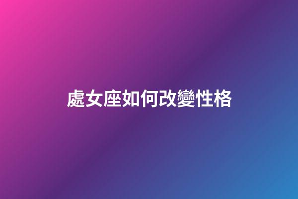 處女座如何改變性格-第1張-星座運勢-玄機派