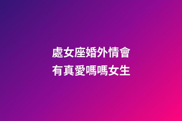 處女座婚外情會有真愛嗎嗎女生-第1張-星座運勢-玄機派