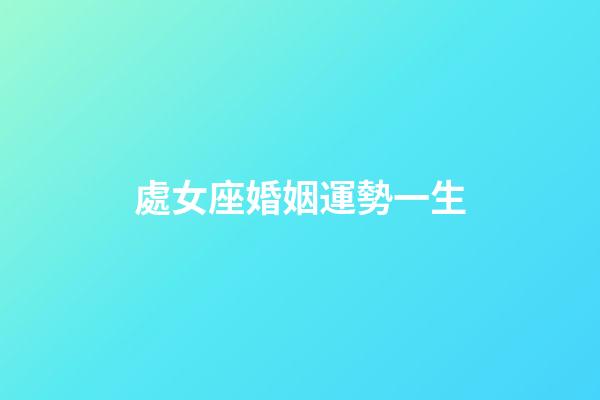 處女座婚姻運勢一生-第1張-星座運勢-玄機派