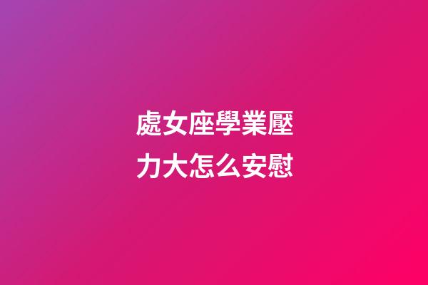 處女座學業壓力大怎么安慰-第1張-星座運勢-玄機派