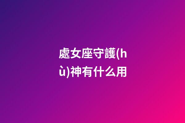 處女座守護(hù)神有什么用-第1張-星座運(yùn)勢(shì)-玄機(jī)派
