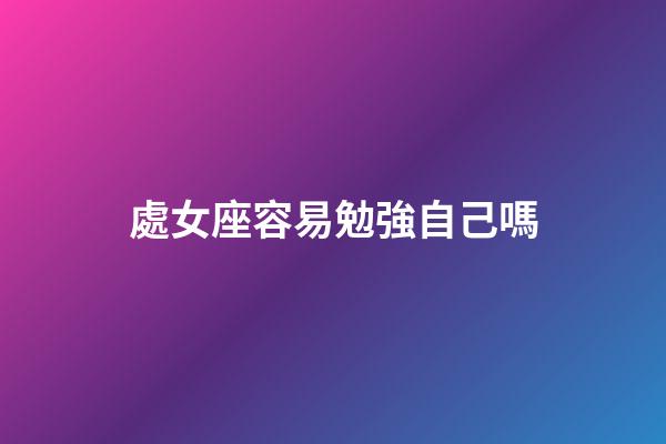 處女座容易勉強自己嗎-第1張-星座運勢-玄機派