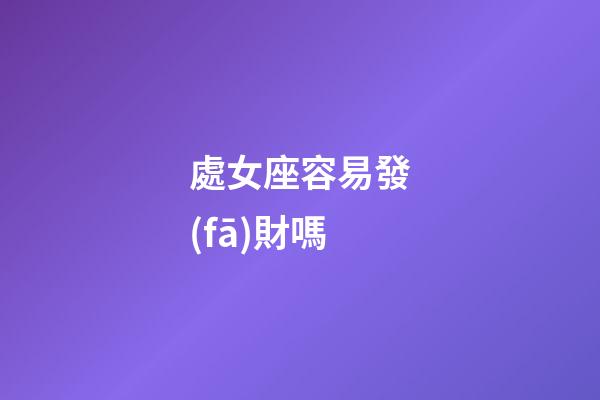 處女座容易發(fā)財嗎-第1張-星座運勢-玄機(jī)派
