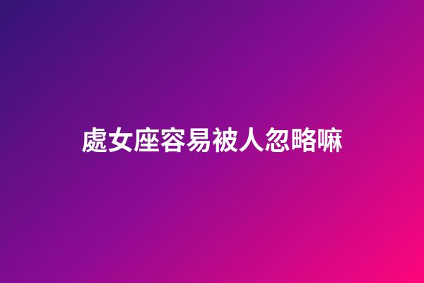 處女座容易被人忽略嘛-第1張-星座運勢-玄機派