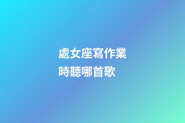 處女座寫作業時聽哪首歌-第1張-星座運勢-玄機派