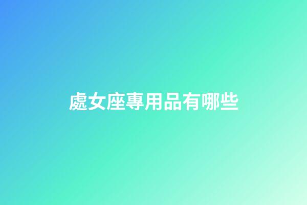 處女座專用品有哪些-第1張-星座運勢-玄機派