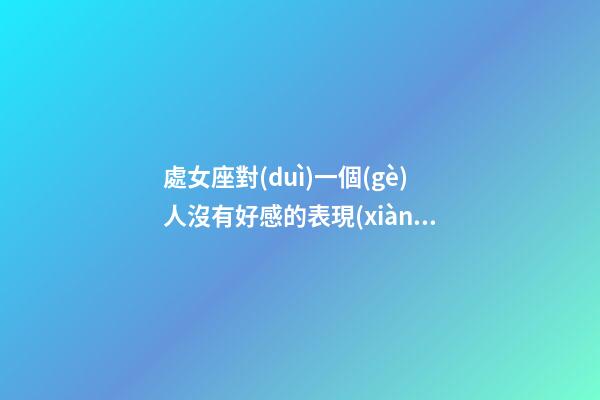 處女座對(duì)一個(gè)人沒有好感的表現(xiàn)有哪些-第1張-星座運(yùn)勢(shì)-玄機(jī)派