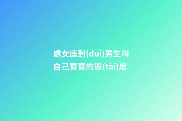 處女座對(duì)男生叫自己寶寶的態(tài)度-第1張-星座運(yùn)勢(shì)-玄機(jī)派
