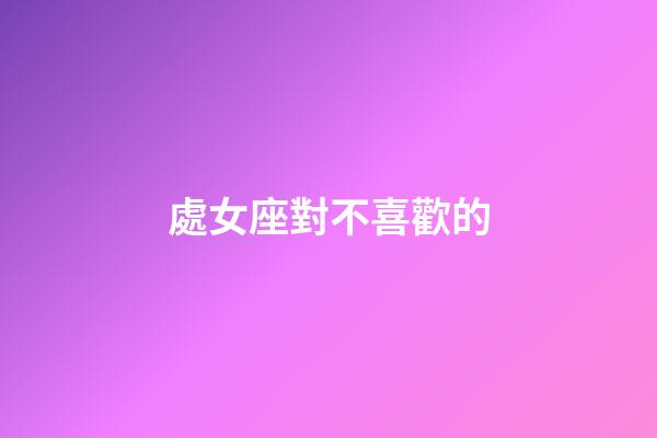 處女座對不喜歡的-第1張-星座運勢-玄機(jī)派
