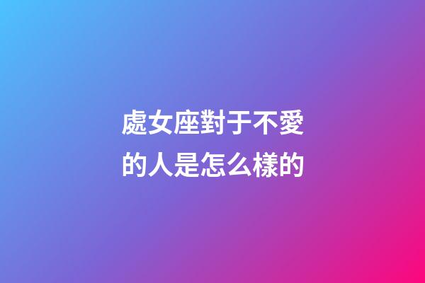 處女座對于不愛的人是怎么樣的-第1張-星座運勢-玄機派