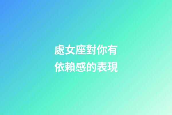 處女座對你有依賴感的表現-第1張-星座運勢-玄機派