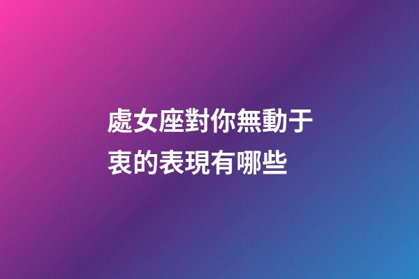 處女座對你無動于衷的表現有哪些-第1張-星座運勢-玄機派