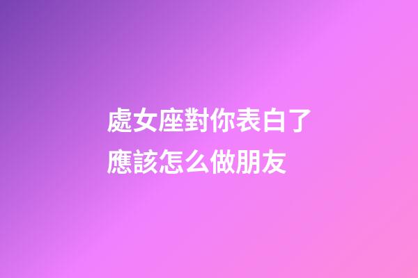 處女座對你表白了應該怎么做朋友-第1張-星座運勢-玄機派