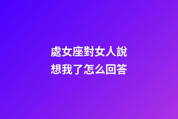處女座對女人說想我了怎么回答