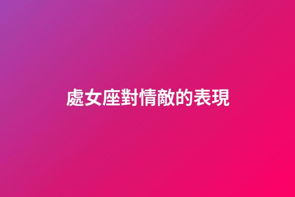 處女座對情敵的表現-第1張-星座運勢-玄機派