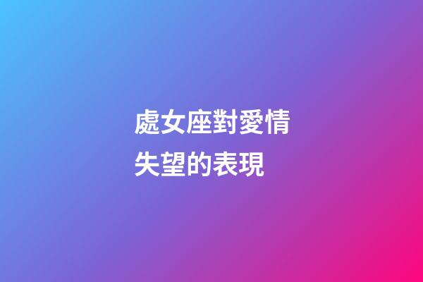 處女座對愛情失望的表現