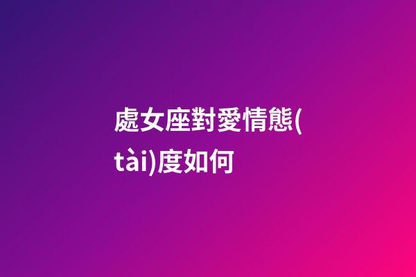 處女座對愛情態(tài)度如何-第1張-星座運勢-玄機(jī)派