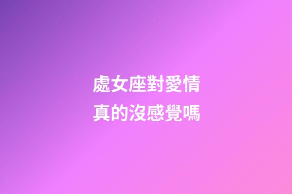 處女座對愛情真的沒感覺嗎-第1張-星座運勢-玄機派