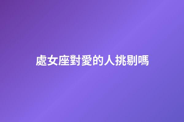 處女座對愛的人挑剔嗎-第1張-星座運勢-玄機派