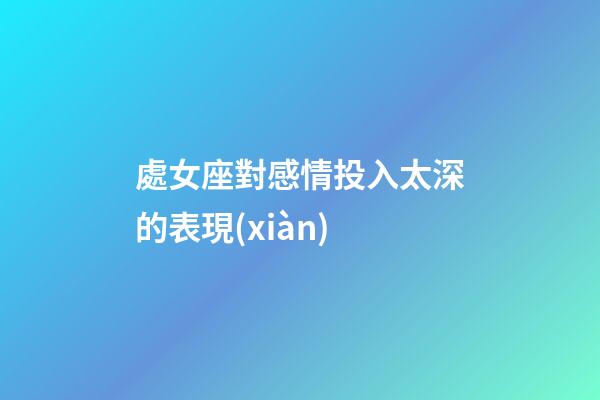 處女座對感情投入太深的表現(xiàn)-第1張-星座運勢-玄機派