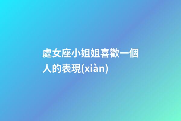 處女座小姐姐喜歡一個人的表現(xiàn)-第1張-星座運勢-玄機派