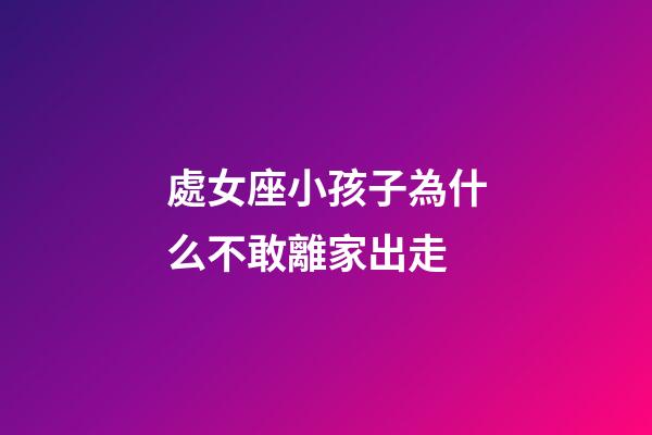 處女座小孩子為什么不敢離家出走-第1張-星座運勢-玄機派