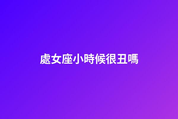 處女座小時候很丑嗎-第1張-星座運勢-玄機派