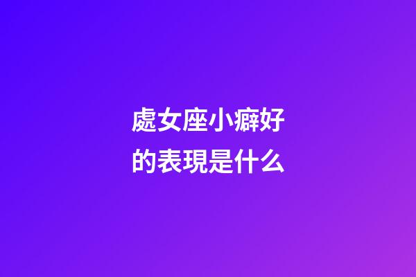 處女座小癖好的表現是什么