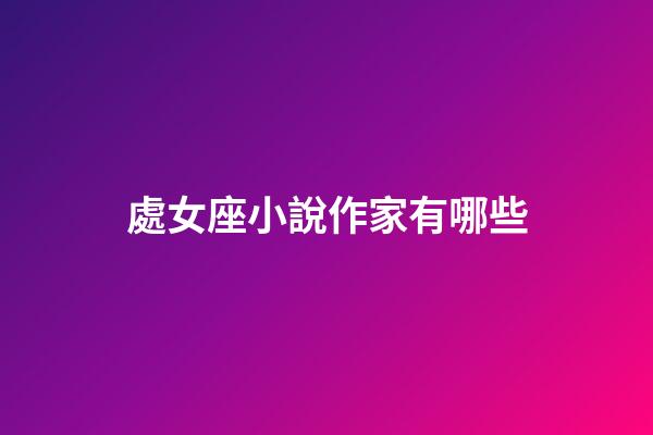 處女座小說作家有哪些-第1張-星座運(yùn)勢(shì)-玄機(jī)派