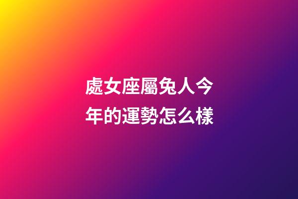 處女座屬兔人今年的運勢怎么樣-第1張-星座運勢-玄機派