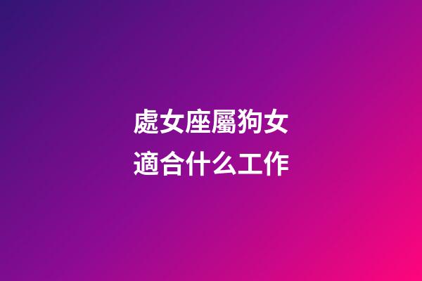 處女座屬狗女適合什么工作-第1張-星座運勢-玄機派