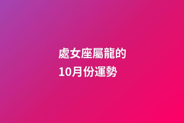 處女座屬龍的10月份運勢-第1張-星座運勢-玄機派