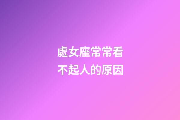 處女座常常看不起人的原因-第1張-星座運勢-玄機派
