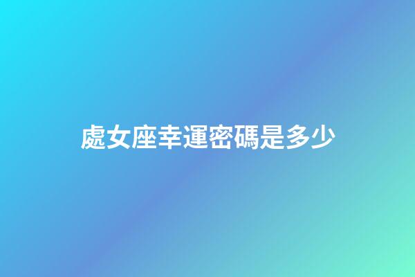 處女座幸運密碼是多少-第1張-星座運勢-玄機派