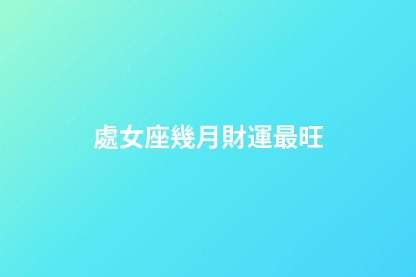 處女座幾月財運最旺-第1張-星座運勢-玄機派