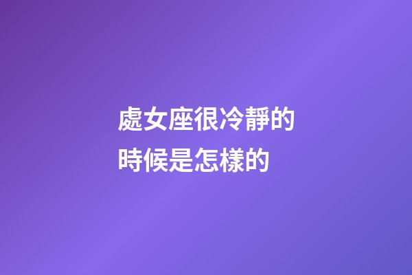 處女座很冷靜的時候是怎樣的-第1張-星座運勢-玄機派