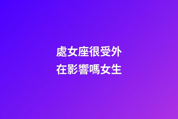 處女座很受外在影響嗎女生-第1張-星座運勢-玄機派