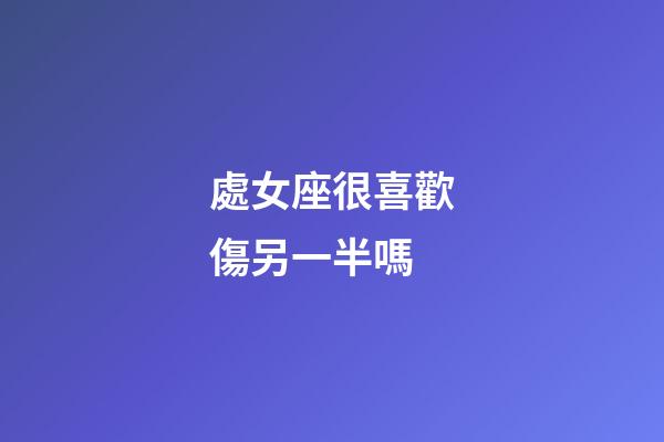 處女座很喜歡傷另一半嗎-第1張-星座運勢-玄機派